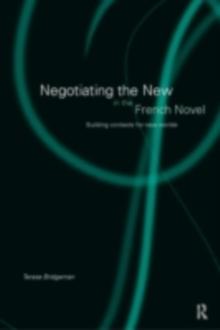 Negotiating the New in the French Novel : Building Contexts for Fictional Worlds