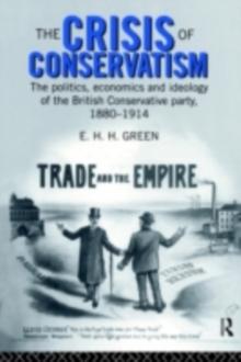 The Crisis of Conservatism : The Politics, Economics and Ideology of the Conservative Party, 1880-1914