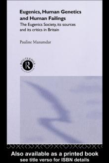 Eugenics, Human Genetics and Human Failings : The Eugenics Society, its sources and its critics in Britain