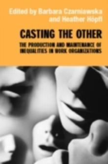 Casting the Other : The Production and Maintenance of Inequalities in Work Organizations