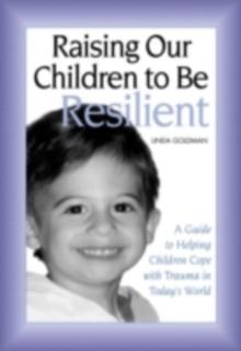 Raising Our Children to Be Resilient : A Guide to Helping Children Cope with Trauma in Today's World