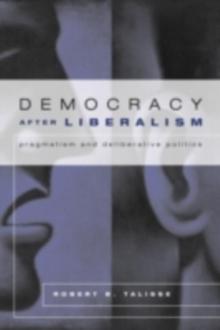 Democracy After Liberalism : Pragmatism and Deliberative Politics