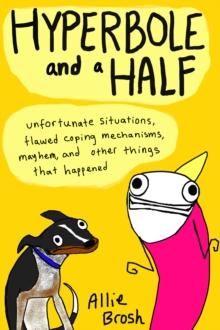 Hyperbole And A Half : Unfortunate Situations, Flawed Coping Mechanisms, Mayhem, And Other Things That Happened