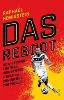 Das Reboot : How German Football Reinvented Itself and Conquered the World