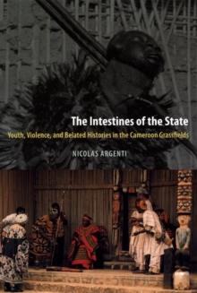 The Intestines of the State : Youth, Violence, and Belated Histories in the Cameroon Grassfields