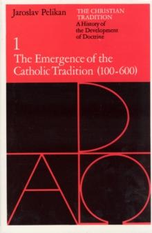 The Christian Tradition : A History of the Development of Doctrine, Volume 1: The Emergence of the Catholic Tradition (100-600)