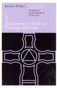 The Christian Tradition : A History of the Development of Doctrine, Volume 3: The Growth of Medieval Theology (600-1300)