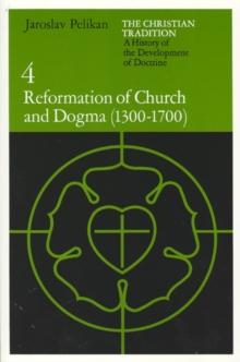 The Christian Tradition : A History of the Development of Doctrine, Volume 4: Reformation of Church and Dogma (1300-1700)