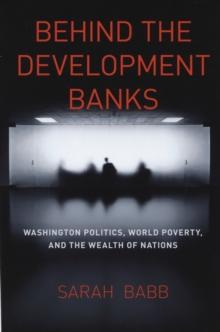 Behind the Development Banks : Washington Politics, World Poverty, and the Wealth of Nations