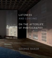 Lateness and Longing : On the Afterlife of Photography