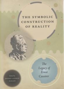 The Symbolic Construction of Reality : The Legacy of Ernst Cassirer