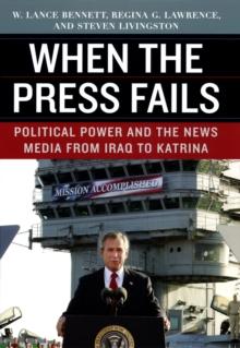 When the Press Fails : Political Power and the News Media from Iraq to Katrina