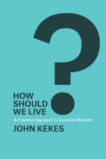 How Should We Live? : A Practical Approach to Everyday Morality