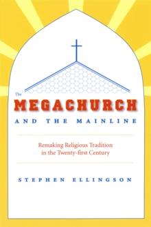 The Megachurch and the Mainline : Remaking Religious Tradition in the Twenty-first Century