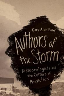 Authors of the Storm : Meteorologists and the Culture of Prediction