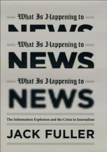 What Is Happening to News : The Information Explosion and the Crisis in Journalism