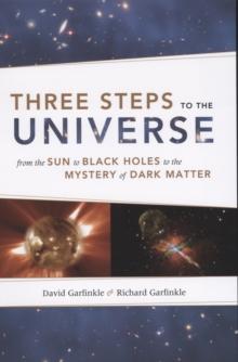 Three Steps to the Universe : From the Sun to Black Holes to the Mystery of Dark Matter