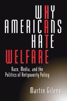 Why Americans Hate Welfare : Race, Media, and the Politics of Antipoverty Policy