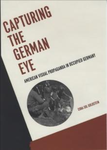 Capturing the German Eye : American Visual Propaganda in Occupied Germany