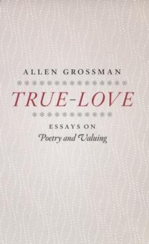 True-Love : Essays on Poetry and Valuing