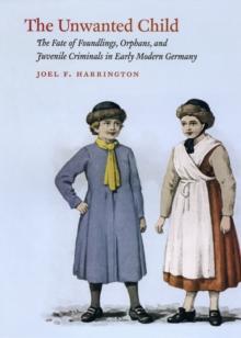 The Unwanted Child : The Fate of Foundlings, Orphans, and Juvenile Criminals in Early Modern Germany