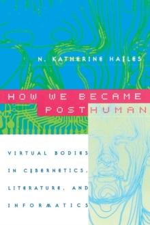 How We Became Posthuman : Virtual Bodies in Cybernetics, Literature, and Informatics