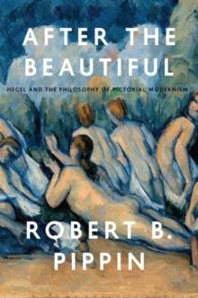 After the Beautiful : Hegel and the Philosophy of Pictorial Modernism