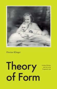 Theory of Form : Gerhard Richter and Art in the Pragmatist Age