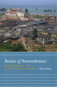 Routes of Remembrance : Refashioning the Slave Trade in Ghana