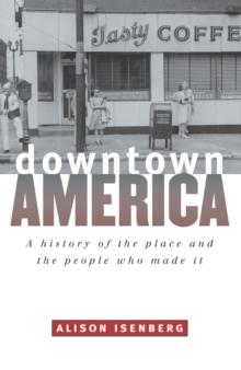 Downtown America : A History of the Place and the People Who Made It