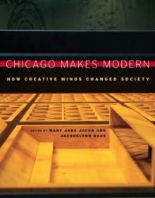 Chicago Makes Modern : How Creative Minds Changed Society