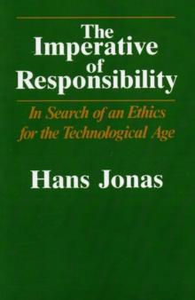 The Imperative Of Responsibility : In Search Of An Ethics For The Technological Age