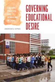 Governing Educational Desire : Culture, Politics, and Schooling in China