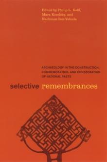 Selective Remembrances : Archaeology in the Construction, Commemoration, and Consecration of National Pasts