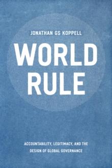 World Rule : Accountability, Legitimacy, and the Design of Global Governance