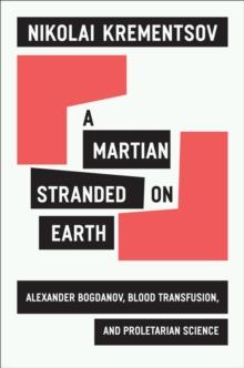 A Martian Stranded on Earth : Alexander Bogdanov, Blood Transfusions, and Proletarian Science