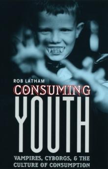 Consuming Youth : Vampires, Cyborgs, and the Culture of Consumption