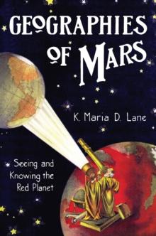 Geographies of Mars : Seeing and Knowing the Red Planet