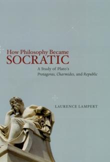 How Philosophy Became Socratic : A Study of Plato's "Protagoras," "Charmides," and "Republic"