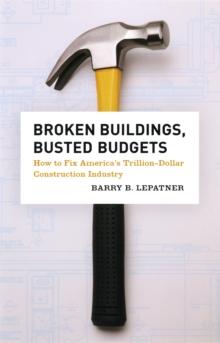 Broken Buildings, Busted Budgets : How to Fix America's Trillion-Dollar Construction Industry