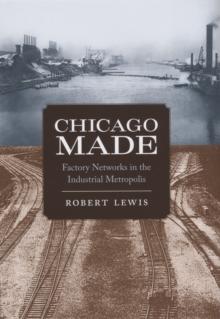 Chicago Made : Factory Networks in the Industrial Metropolis