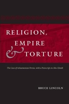 Religion, Empire, and Torture : The Case of Achaemenian Persia, with a Postscript on Abu Ghraib