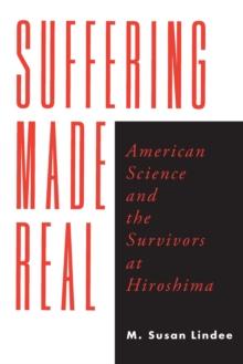 Suffering Made Real : American Science and the Survivors at Hiroshima