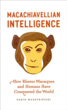 Macachiavellian Intelligence : How Rhesus Macaques and Humans Have Conquered the World