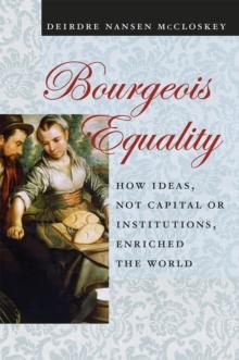 Bourgeois Equality : How Ideas, Not Capital or Institutions, Enriched the World