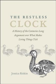 The Restless Clock : A History of the Centuries-Long Argument over What Makes Living Things Tick