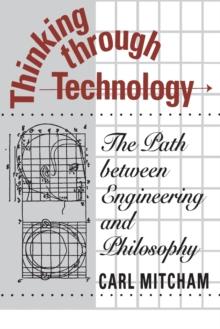 Thinking through Technology : The Path between Engineering and Philosophy