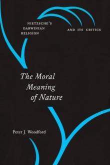 The Moral Meaning of Nature : Nietzsche's Darwinian Religion and Its Critics