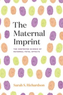 The Maternal Imprint : The Contested Science of Maternal-Fetal Effects