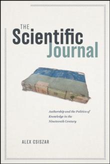 The Scientific Journal : Authorship and the Politics of Knowledge in the Nineteenth Century